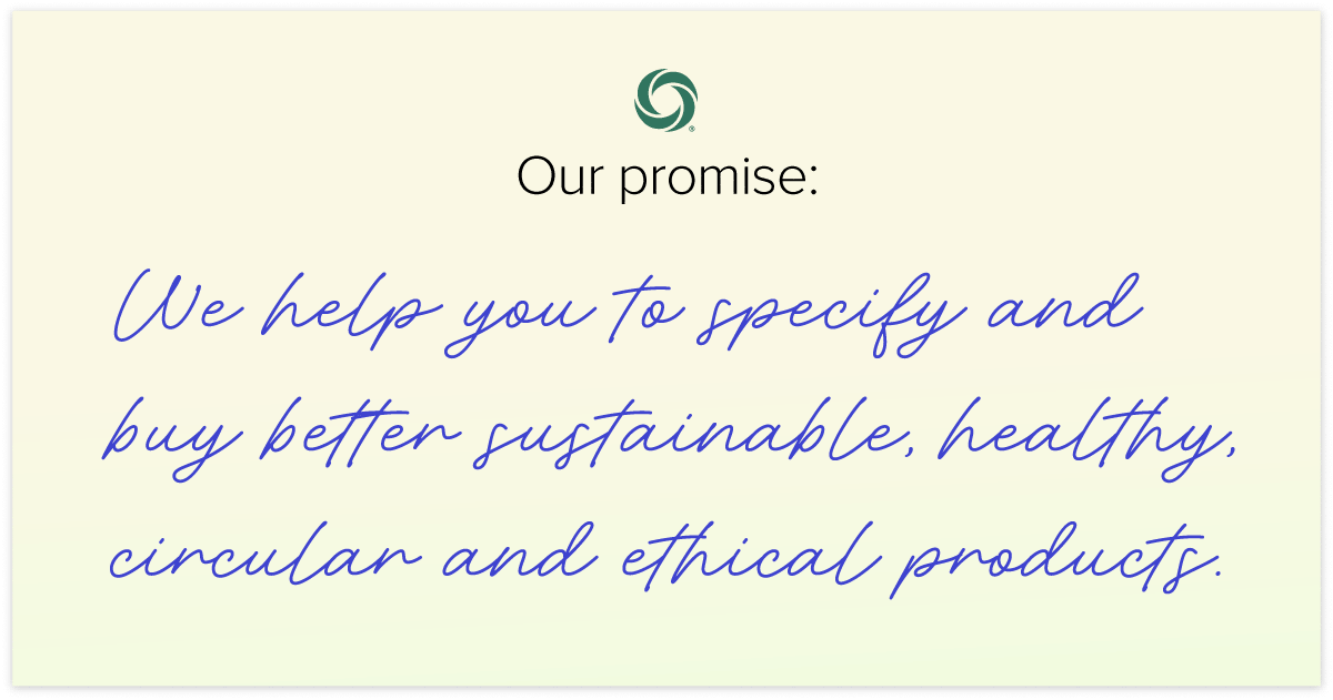 We help you to specify and buy better sustainable, healthy, circular and ethical products.